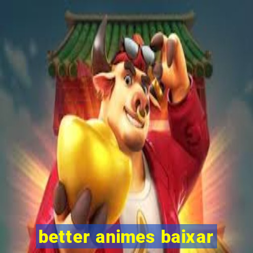 better animes baixar